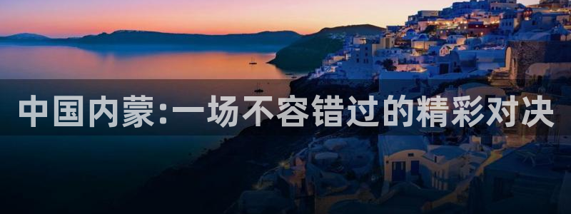 中国内蒙:一场不容错过的精彩对决
