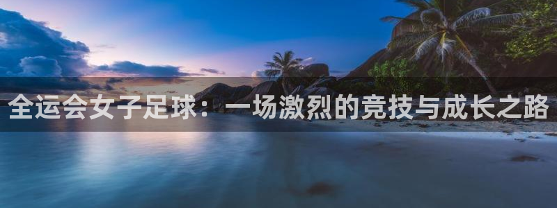 全运会女子足球：一场激烈的竞技与成长之路