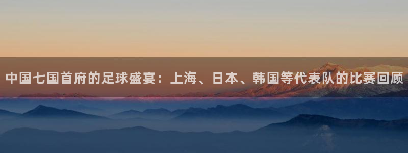 中国七国首府的足球盛宴：上海、日本、