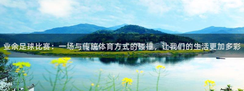  业余足球比赛：一场与传统体育方式的碰撞，让我们的生活更加多彩