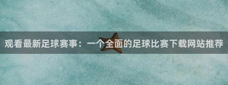 观看最新足球赛事：一个全面的足球比赛下载网站推荐