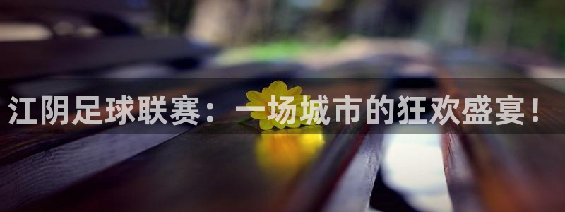  江阴足球联赛：一场城市的狂欢盛宴！