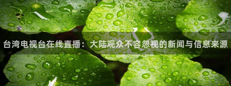 dpiuvip斗球直播：台湾电视台在线直播：大陆观众不容忽视的新闻与信息来源