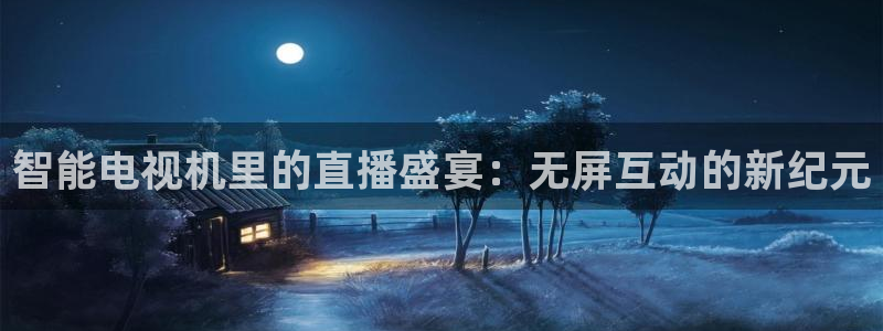 斗球体育直播app下载2023最新版：智能电视机里的直播盛宴：无屏互动的新纪元