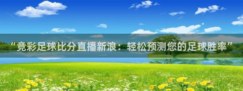 斗球直播(免费)nba：“竞彩足球比分直播新浪：轻松预测您的足球胜率”