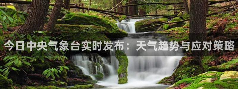 斗球体育直播免费观看：今日中央气象台实时发布：天气趋势与应对策略